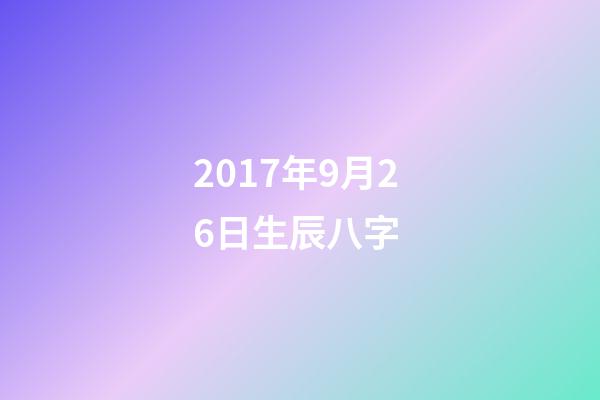 2017年9月26日生辰八字 (2007年農(nóng)歷9月26日生辰八字)-第1張-觀點(diǎn)-玄機(jī)派